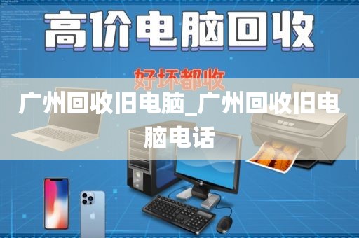 广州回收旧电脑_广州回收旧电脑电话