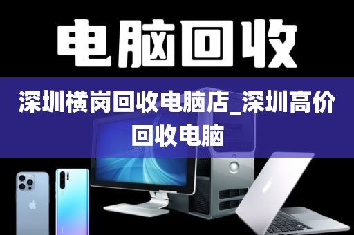 深圳横岗回收电脑店_深圳高价回收电脑
