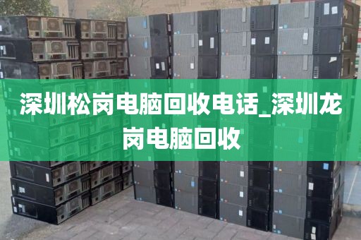 深圳松岗电脑回收电话_深圳龙岗电脑回收