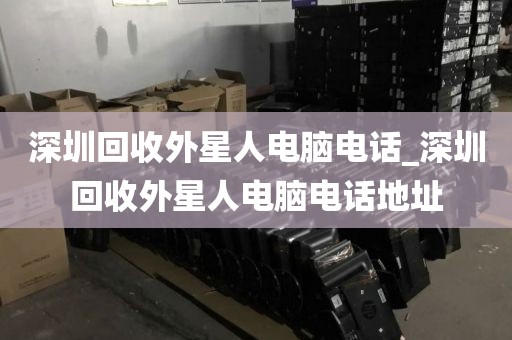 深圳回收外星人电脑电话_深圳回收外星人电脑电话地址