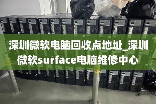 深圳微软电脑回收点地址_深圳微软surface电脑维修中心