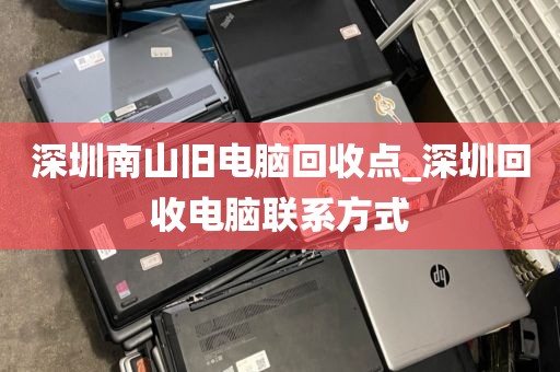 深圳南山旧电脑回收点_深圳回收电脑联系方式
