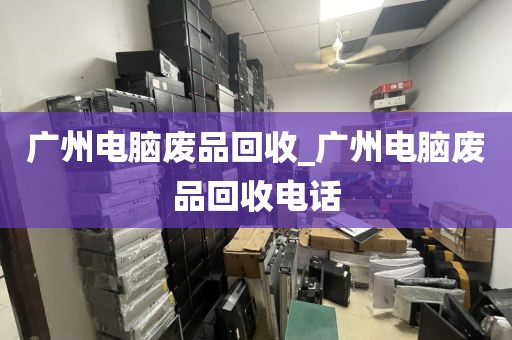 广州电脑废品回收_广州电脑废品回收电话