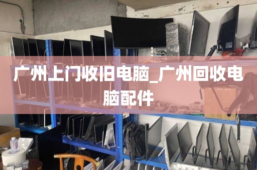 广州上门收旧电脑_广州回收电脑配件