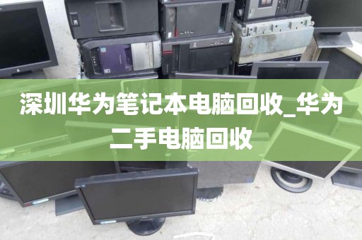 深圳华为笔记本电脑回收_华为二手电脑回收