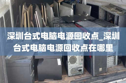 深圳台式电脑电源回收点_深圳台式电脑电源回收点在哪里