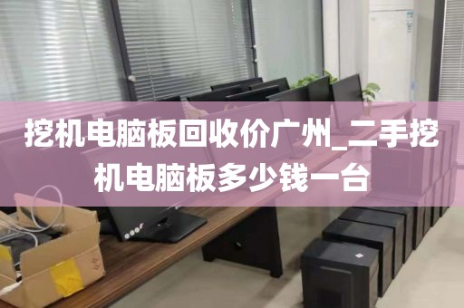 挖机电脑板回收价广州_二手挖机电脑板多少钱一台