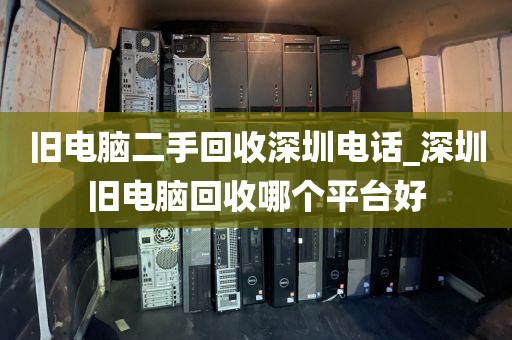 旧电脑二手回收深圳电话_深圳旧电脑回收哪个平台好