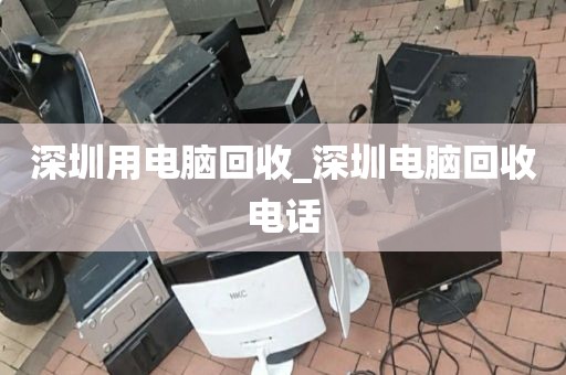 深圳用电脑回收_深圳电脑回收电话