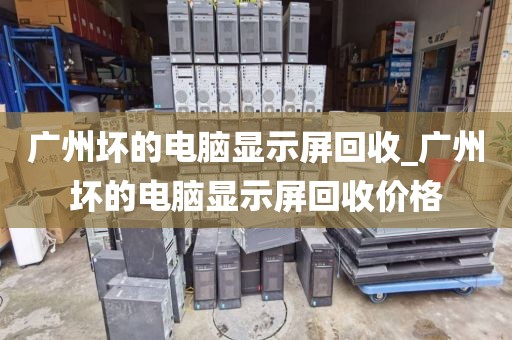 广州坏的电脑显示屏回收_广州坏的电脑显示屏回收价格