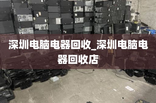 深圳电脑电器回收_深圳电脑电器回收店