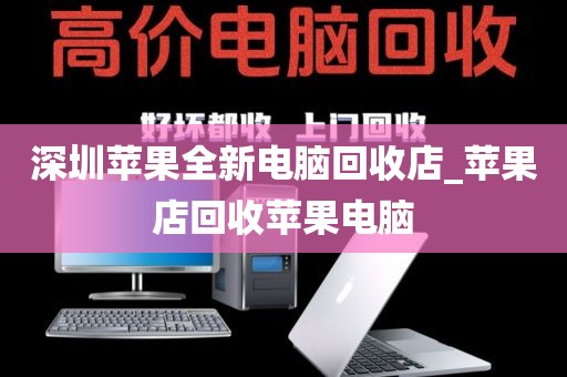 深圳苹果全新电脑回收店_苹果店回收苹果电脑