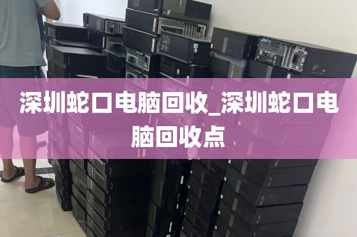 深圳蛇口电脑回收_深圳蛇口电脑回收点