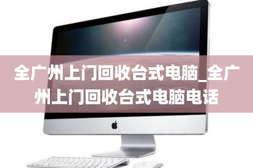 全广州上门回收台式电脑_全广州上门回收台式电脑电话