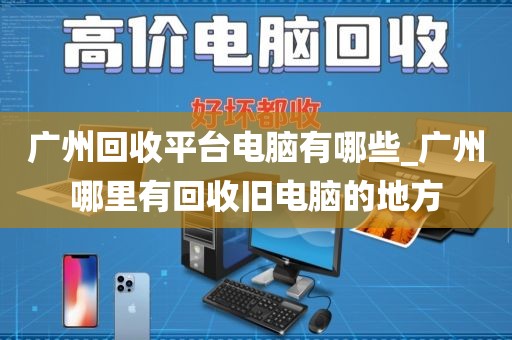 广州回收平台电脑有哪些_广州哪里有回收旧电脑的地方