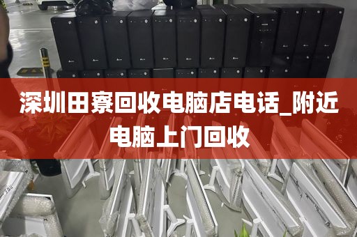 深圳田寮回收电脑店电话_附近电脑上门回收