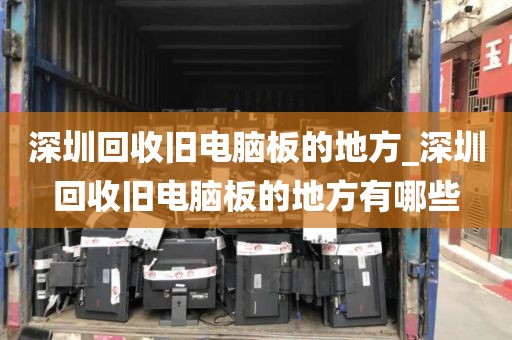 深圳回收旧电脑板的地方_深圳回收旧电脑板的地方有哪些