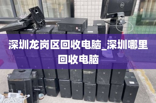 深圳龙岗区回收电脑_深圳哪里回收电脑