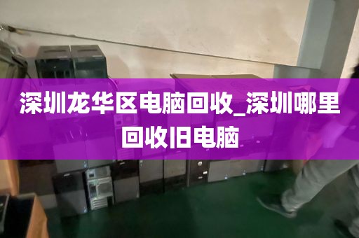 深圳龙华区电脑回收_深圳哪里回收旧电脑