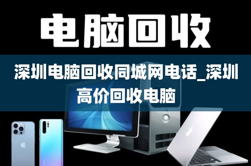 深圳电脑回收同城网电话_深圳高价回收电脑