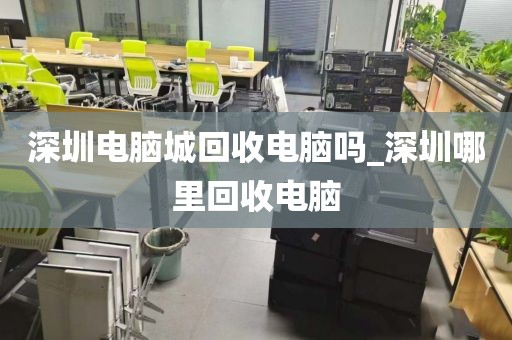 深圳电脑城回收电脑吗_深圳哪里回收电脑