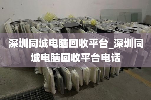 深圳同城电脑回收平台_深圳同城电脑回收平台电话