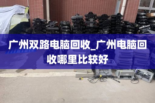广州双路电脑回收_广州电脑回收哪里比较好