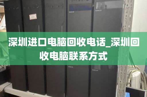 深圳进口电脑回收电话_深圳回收电脑联系方式