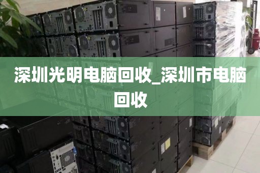 深圳光明电脑回收_深圳市电脑回收