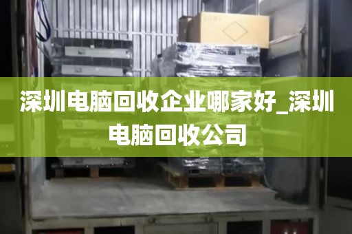 深圳电脑回收企业哪家好_深圳电脑回收公司