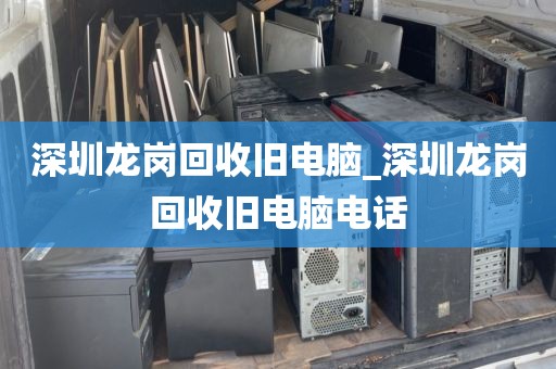 深圳龙岗回收旧电脑_深圳龙岗回收旧电脑电话