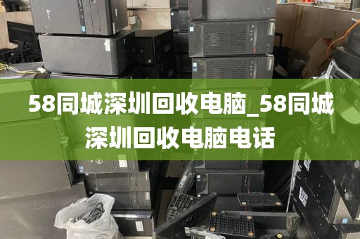 58同城深圳回收电脑_58同城深圳回收电脑电话