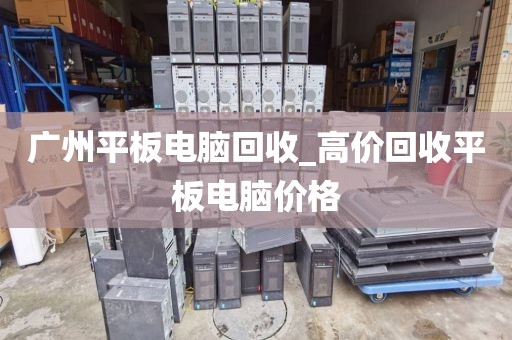 广州平板电脑回收_高价回收平板电脑价格