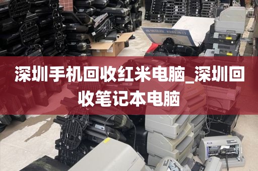 深圳手机回收红米电脑_深圳回收笔记本电脑