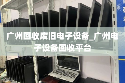 广州回收废旧电子设备_广州电子设备回收平台