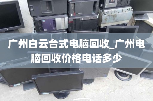 广州白云台式电脑回收_广州电脑回收价格电话多少
