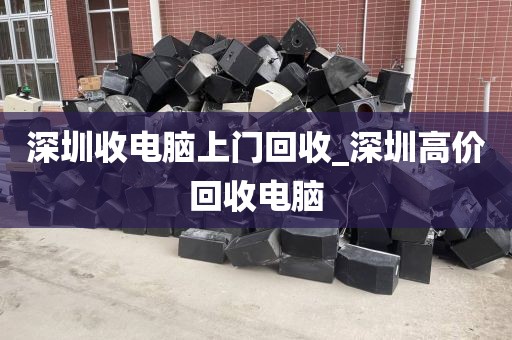 深圳收电脑上门回收_深圳高价回收电脑