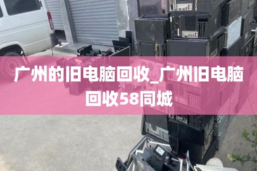 广州的旧电脑回收_广州旧电脑回收58同城