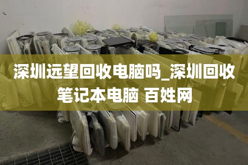 深圳远望回收电脑吗_深圳回收笔记本电脑 百姓网