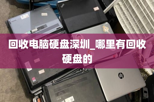 回收电脑硬盘深圳_哪里有回收硬盘的