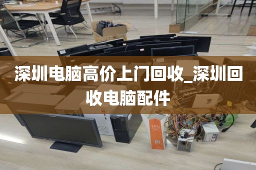 深圳电脑高价上门回收_深圳回收电脑配件