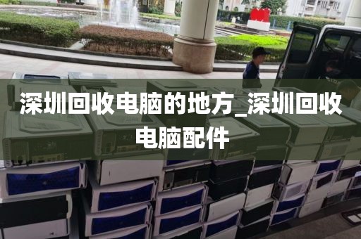 深圳回收电脑的地方_深圳回收电脑配件