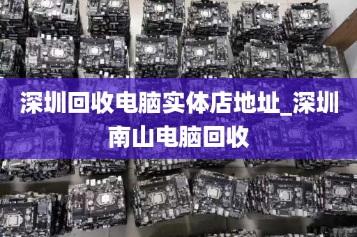 深圳回收电脑实体店地址_深圳南山电脑回收