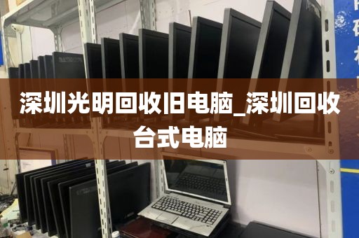 深圳光明回收旧电脑_深圳回收台式电脑