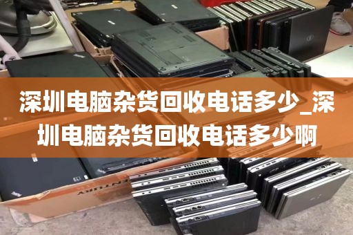 深圳电脑杂货回收电话多少_深圳电脑杂货回收电话多少啊