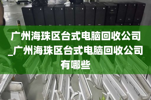 广州海珠区台式电脑回收公司_广州海珠区台式电脑回收公司有哪些