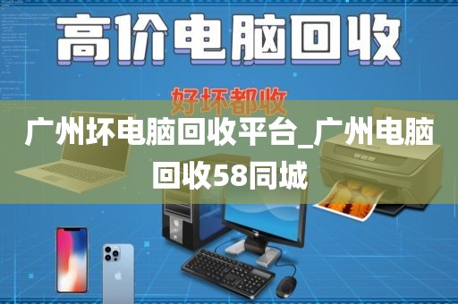 广州坏电脑回收平台_广州电脑回收58同城