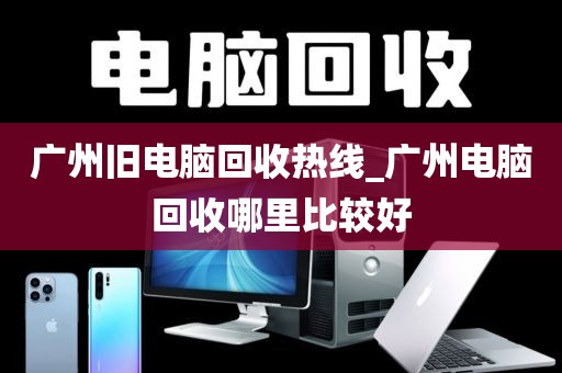 广州旧电脑回收热线_广州电脑回收哪里比较好