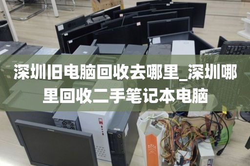 深圳旧电脑回收去哪里_深圳哪里回收二手笔记本电脑