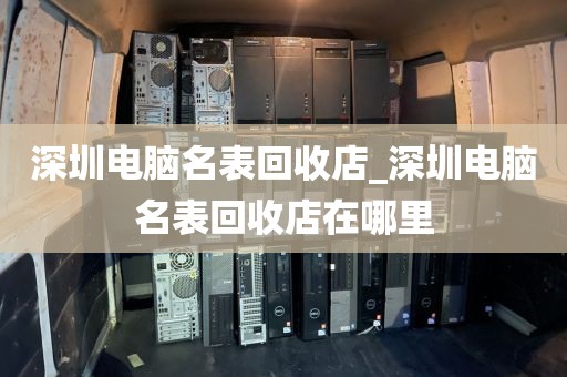 深圳电脑名表回收店_深圳电脑名表回收店在哪里